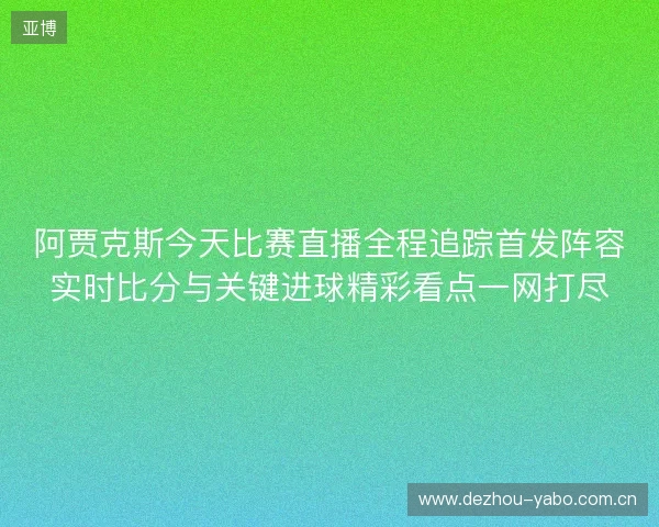 阿贾克斯今天比赛直播全程追踪首发阵容实时比分与关键进球精彩看点一网打尽