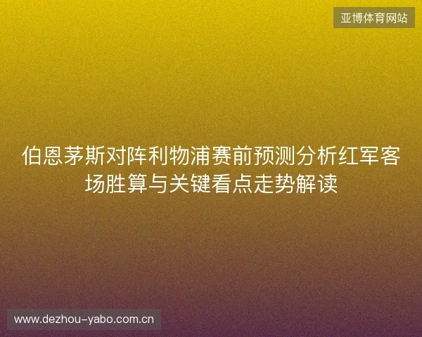 伯恩茅斯对阵利物浦赛前预测分析红军客场胜算与关键看点走势解读