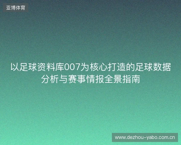 以足球资料库007为核心打造的足球数据分析与赛事情报全景指南 以足球资料库007为核心打造的足球数据分析与赛事情报全景指南