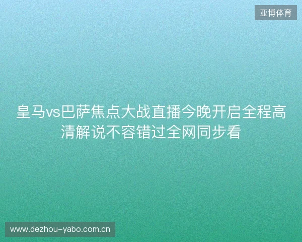 皇马vs巴萨焦点大战直播今晚开启全程高清解说不容错过全网同步看 皇马vs巴萨焦点大战直播今晚开启全程高清解说不容错过全网同步看