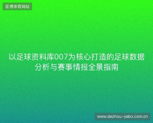 以足球资料库007为核心打造的足球数据分析与赛事情报全景指南 以足球资料库007为核心打造的足球数据分析与赛事情报全景指南