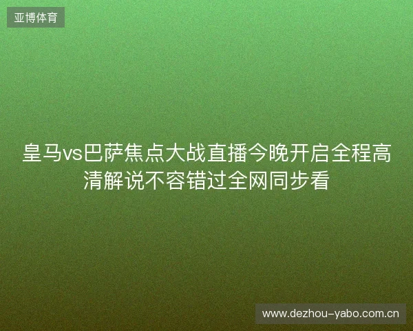 皇马vs巴萨焦点大战直播今晚开启全程高清解说不容错过全网同步看 皇马vs巴萨焦点大战直播今晚开启全程高清解说不容错过全网同步看