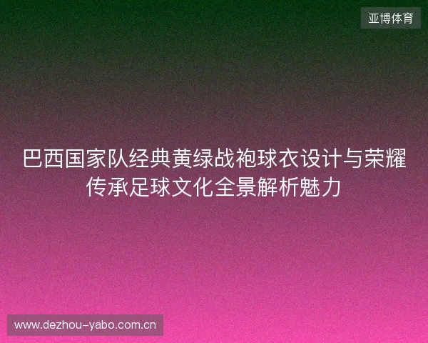 巴西国家队经典黄绿战袍球衣设计与荣耀传承足球文化全景解析魅力