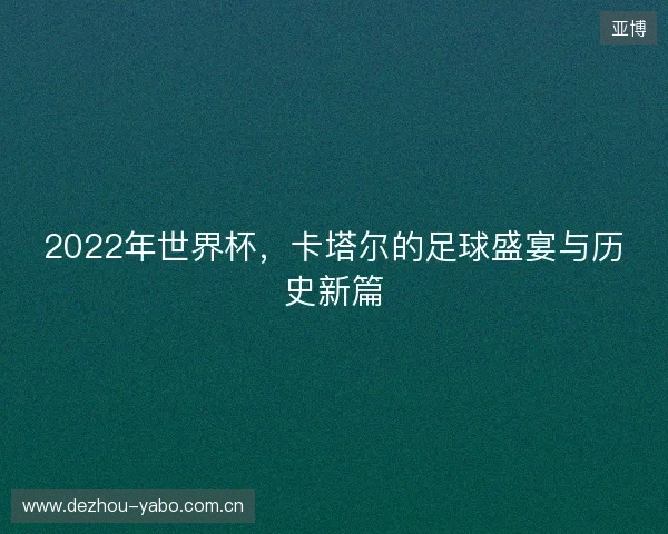 2022年世界杯，卡塔尔的足球盛宴与历史新篇