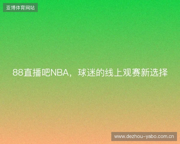 88直播吧NBA，球迷的线上观赛新选择