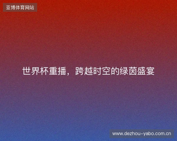 世界杯重播，跨越时空的绿茵盛宴