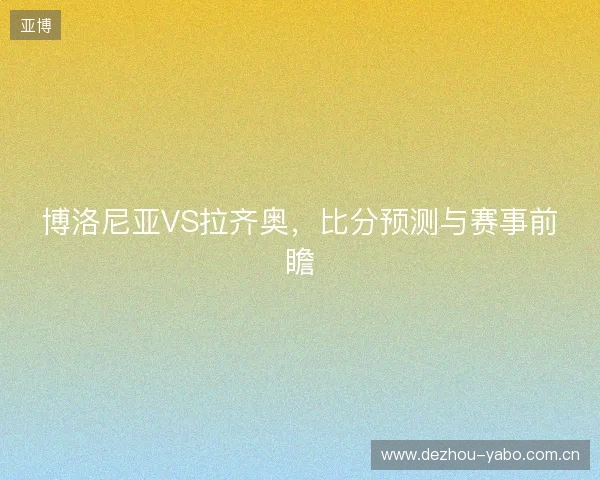 博洛尼亚VS拉齐奥，比分预测与赛事前瞻