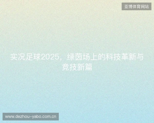 实况足球2025,绿茵场上的科技革新与竞技新篇 实况足球2025,绿茵场上的科技革新与竞技新篇